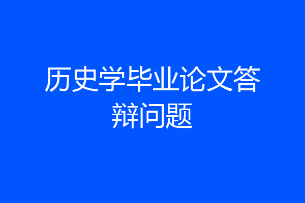 历史学毕业论文答辩问题