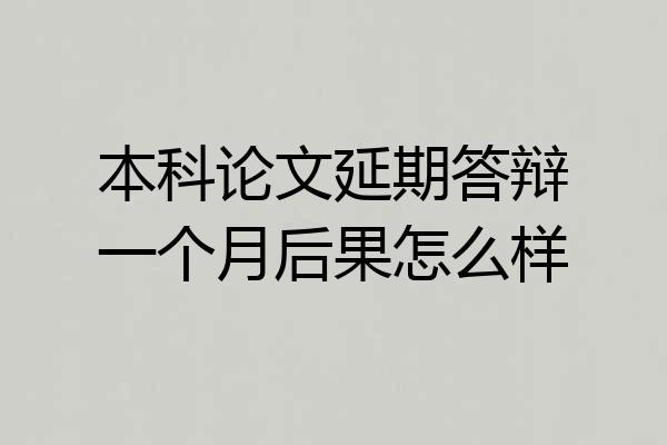 本科论文延期答辩一个月后果怎么样