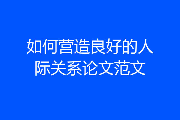 如何营造良好的人际关系论文范文