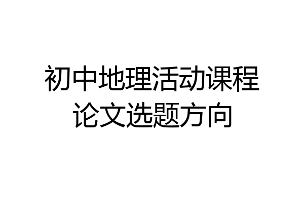 初中地理活动课程论文选题方向