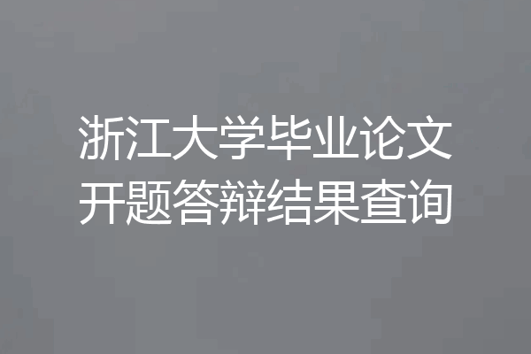浙江大学毕业论文开题答辩结果查询