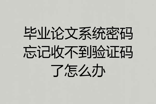 毕业论文系统密码忘记收不到验证码了怎么办