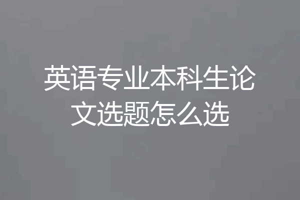 英语专业本科生论文选题怎么选