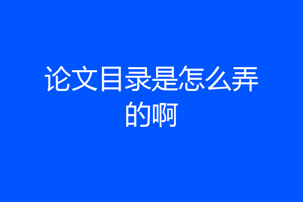 论文目录是怎么弄的啊