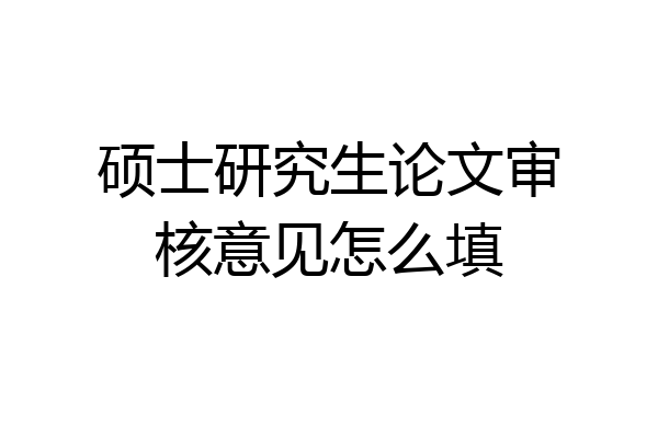 硕士研究生论文审核意见怎么填