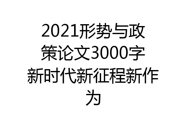 2021形势与政策论文3000字新时代新征程新作为
