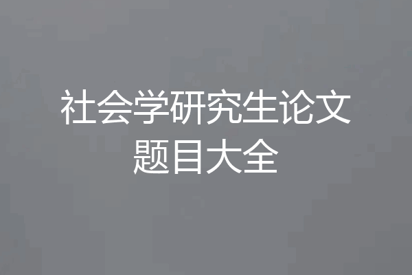 社会学研究生论文题目大全