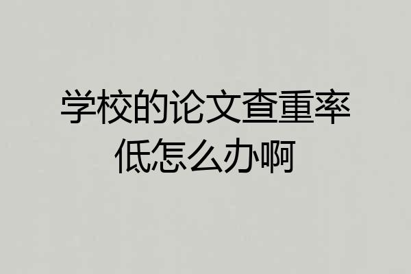 学校的论文查重率低怎么办啊