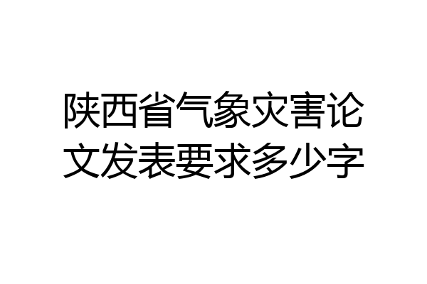 陕西省气象灾害论文发表要求多少字