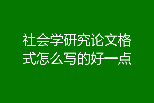 社会学研究论文格式怎么写的好一点