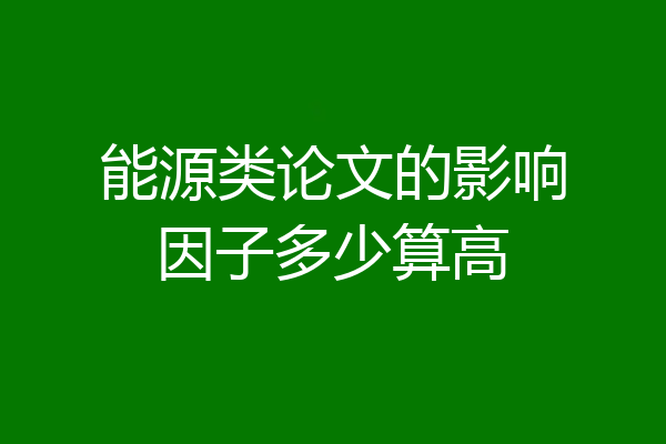 能源类论文的影响因子多少算高