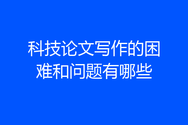 科技论文写作的困难和问题有哪些