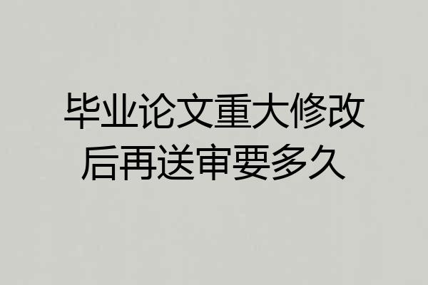 毕业论文重大修改后再送审要多久