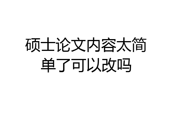 硕士论文内容太简单了可以改吗