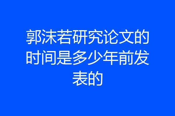 郭沫若研究论文的时间是多少年前发表的