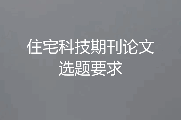 住宅科技期刊论文选题要求