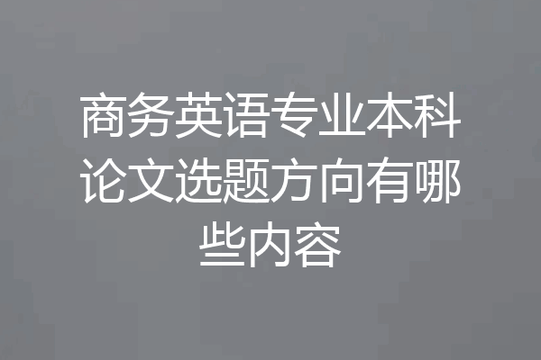 商务英语专业本科论文选题方向有哪些内容