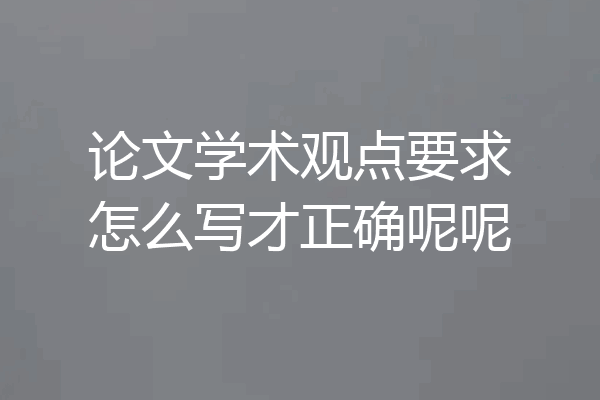 论文学术观点要求怎么写才正确呢呢