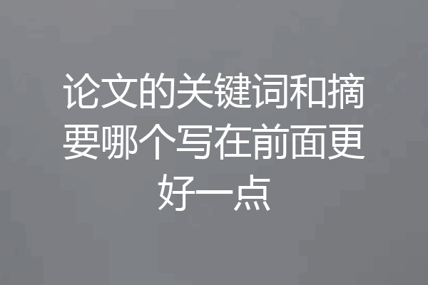 论文的关键词和摘要哪个写在前面更好一点