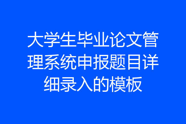 大学生毕业论文管理系统申报题目详细录入的模板