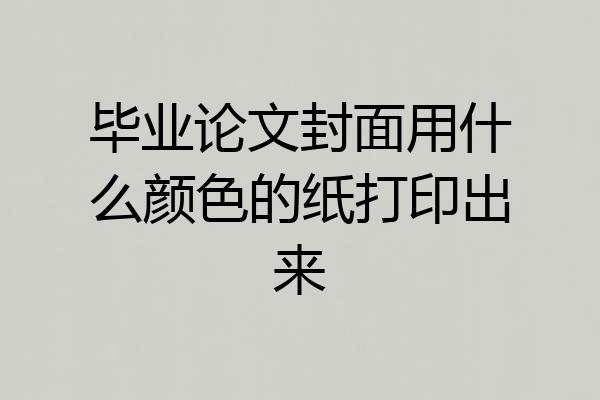 毕业论文封面用什么颜色的纸打印出来