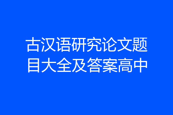 古汉语研究论文题目大全及答案高中