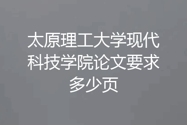 太原理工大学现代科技学院论文要求多少页