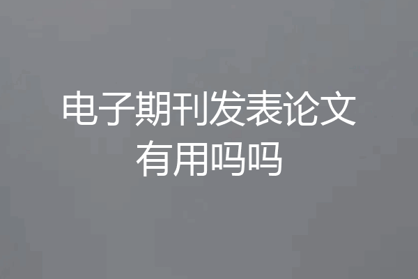 电子期刊发表论文有用吗吗