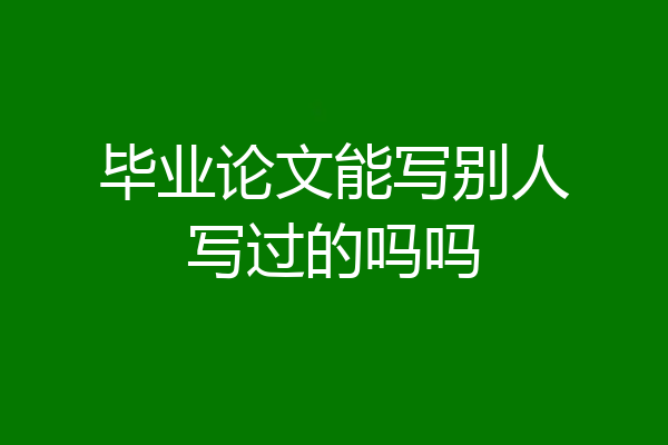 毕业论文能写别人写过的吗吗