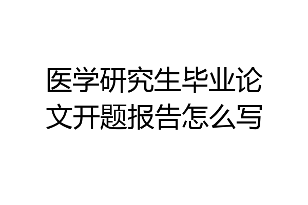 医学研究生毕业论文开题报告怎么写