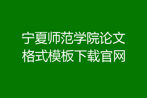 宁夏师范学院论文格式模板下载官网