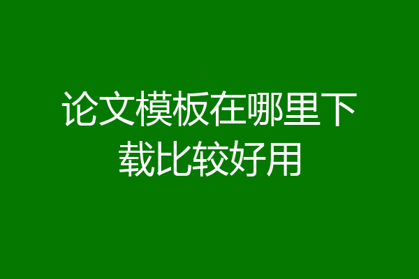 论文模板在哪里下载比较好用