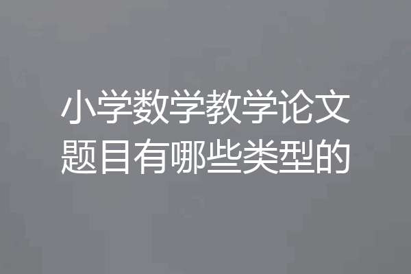 小学数学教学论文题目有哪些类型的