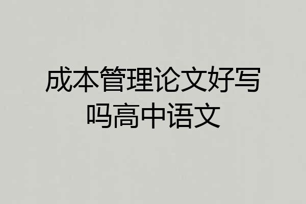 成本管理论文好写吗高中语文