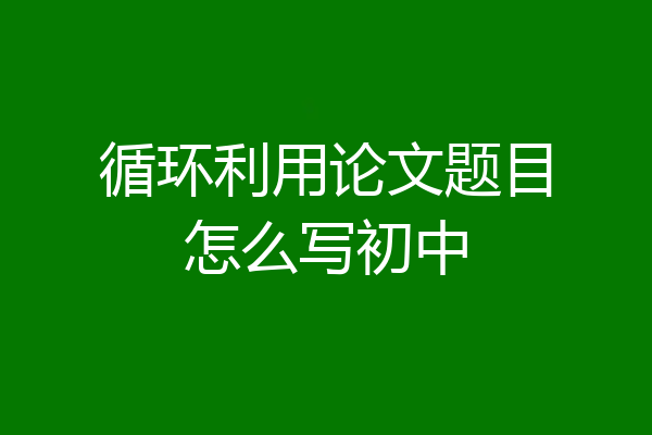 循环利用论文题目怎么写初中