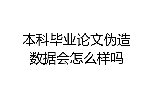 本科毕业论文伪造数据会怎么样吗
