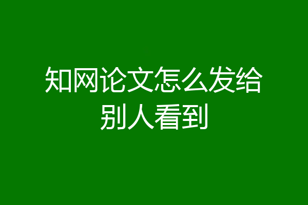 知网论文怎么发给别人看到