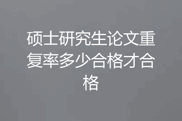硕士研究生论文重复率多少合格才合格