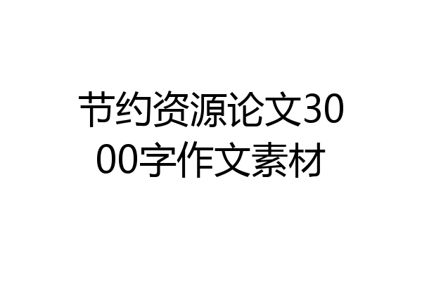 节约资源论文3000字作文素材