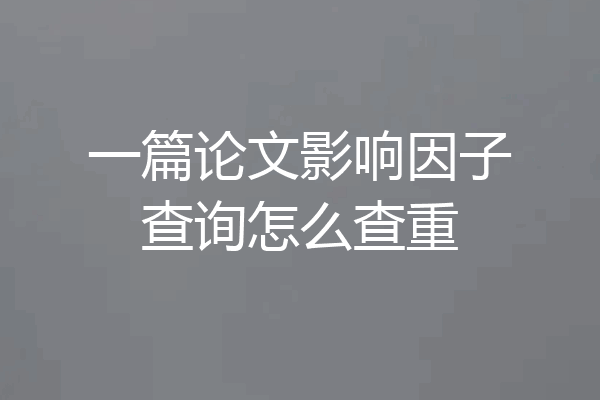 一篇论文影响因子查询怎么查重