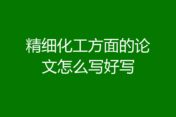 精细化工方面的论文怎么写好写
