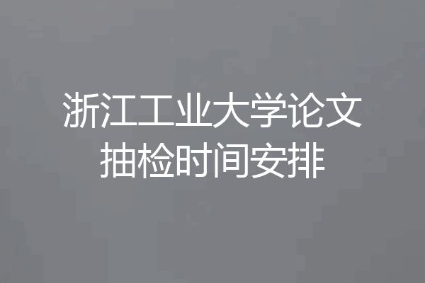 浙江工业大学论文抽检时间安排