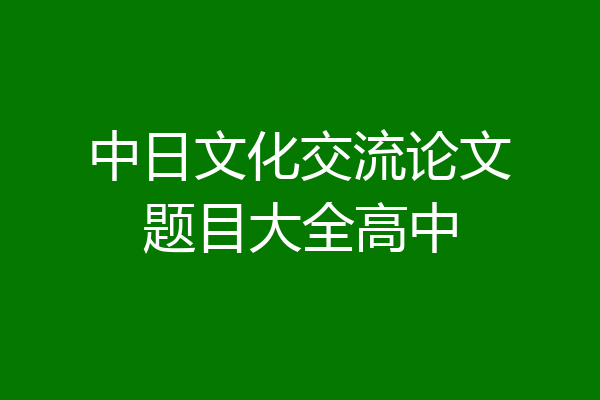 中日文化交流论文题目大全高中
