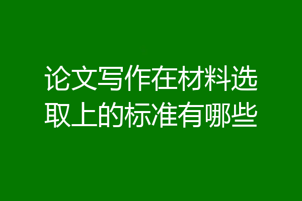 论文写作在材料选取上的标准有哪些