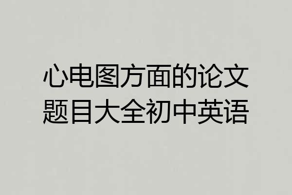 心电图方面的论文题目大全初中英语