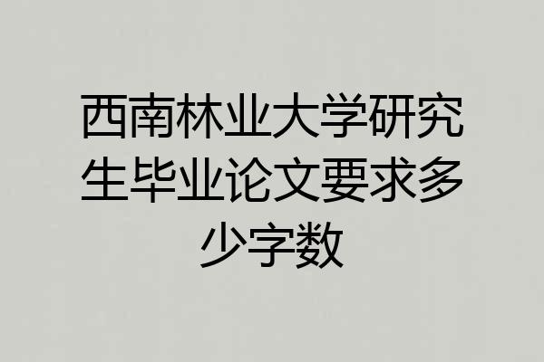 西南林业大学研究生毕业论文要求多少字数