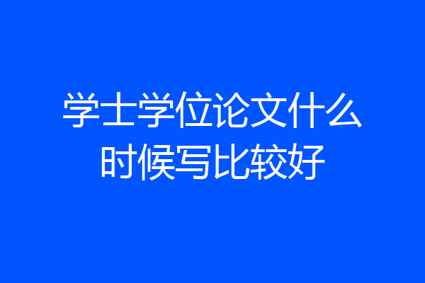 学士学位论文什么时候写比较好