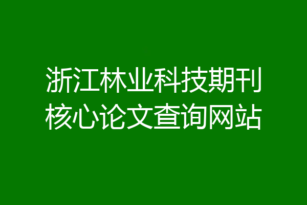 浙江林业科技期刊核心论文查询网站