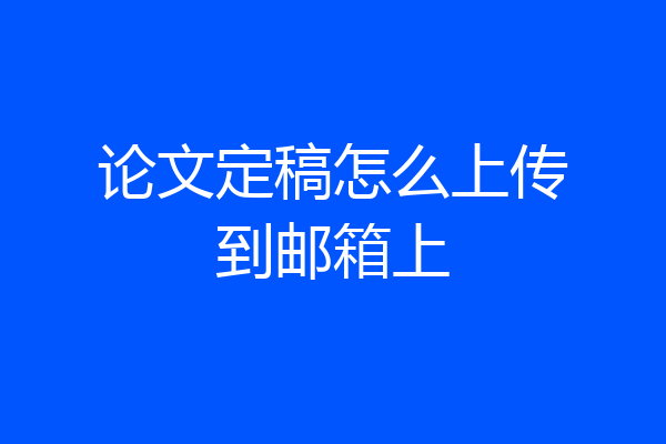 论文定稿怎么上传到邮箱上