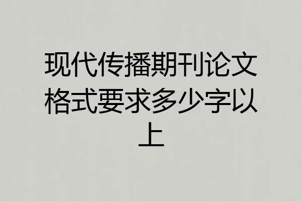 现代传播期刊论文格式要求多少字以上